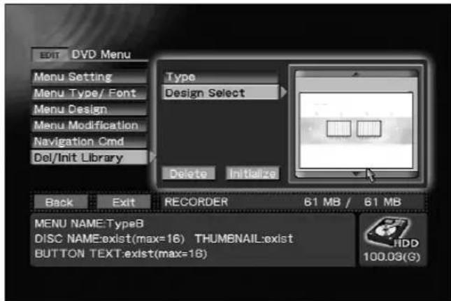 EDIT DVD Menu Menu Setting Menu Type/ Font Menu Design Menu Modification Navigation Cmd Del/Init Library Type Design Select Delete Initialize Back Exit RECORDER 61 MB / 61 MB MENU NAME:TypeB DISC NAME:exist(max=16) THUMBAIL:exist BUTTON TEXT:exist(max=18) HDD 100.03(G)