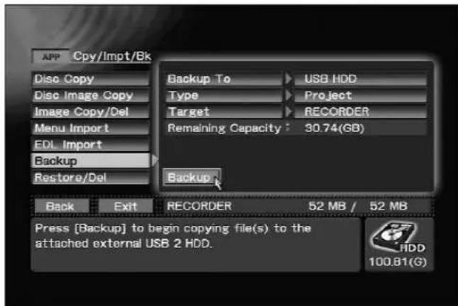 APP Cpy/Impt/Bk Disc Copy Disc Image Copy Image Copy/Del Menu Import EDL Import Backup Restore/Del Backup To USB HDD Type Project Target RECORDER Remaining Capacity: 30.74(GB) Backup Back Exit RECORDER 52 MB / 52 MB Press [Backup] to begin copying file(s) to the attached external USB 2 HDD. 100.81(G)