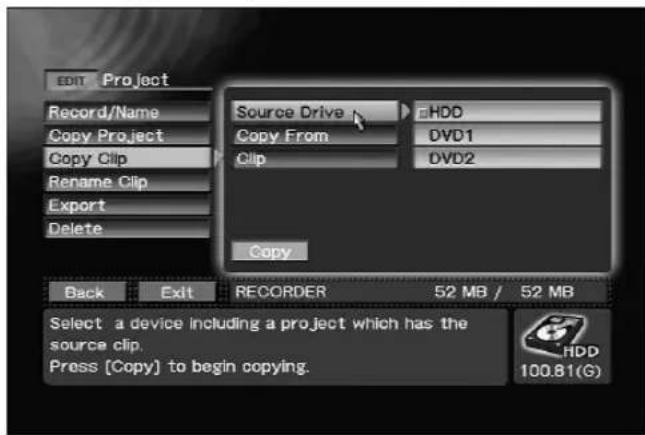 EDIT Project Record/Name Copy Project Copy Clip Rename Clip Export Delete Back Exit RECORDER 52 MB / 52 MB Source Drive HDD Copy From DVD1 Clip DVD2 Copy Select a device including a project which has the source clip. Press [Copy] to begin copying. HDD 100.81(G)