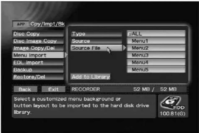 APP Cpy/Impt/Bk Disc Copy Disc Image Copy Image Copy/Del Menu Import EDL import Backup Restore/Del Type ALL Source Menu1 Source File Menu2 Menu3 Menu4 Menu5 Add to Library Back Exit RECORDER 52 MB / 52 MB Select a customized menu background or button layout to be imported to the hard disk drive library. 100.81(G)