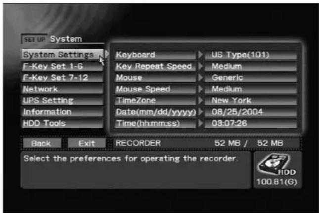 SET UP System System Settings F-Key Set 1-6 F-Key Set 7-12 Network UPS Setting Information HDD Tools Keyboard Key Repeat Speed Mouse Mouse Speed TimeZone Date(mm/dd/yyyy) Time(hhmm:ss) US Type(101) Medium Generic Medium New York 08/25/2004 03:07:26 Back Exit RECORDER 52 MB / 52 MB Select the preferences for operating the recorder. HDD 100.81(G)