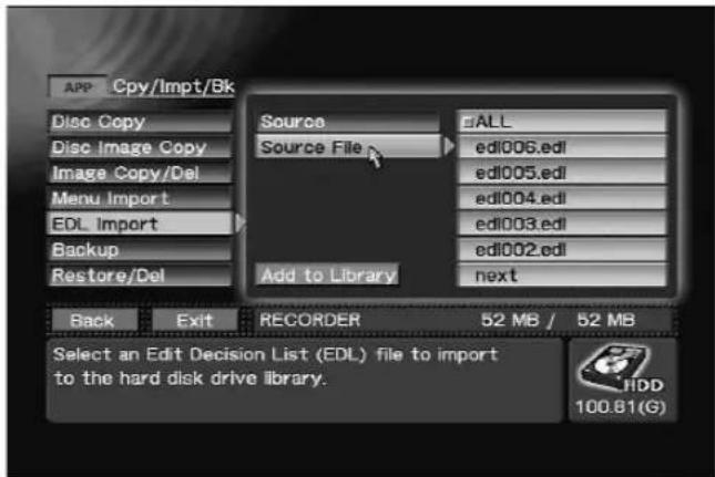 APP Cpy/Impt/Bk Disc Copy Disc Image Copy Image Copy/Del Menu Import EDL Import Backup Restore/Del Source ALL Source File edl006.edl edl005.edl edl004.edl edl003.edl edl002.edl Add to Library next Back Exit RECORDER 52 MB / 52 MB Select an Edit Decision List (EDL) file to import to the hard disk drive library. HDD 100.81(G)