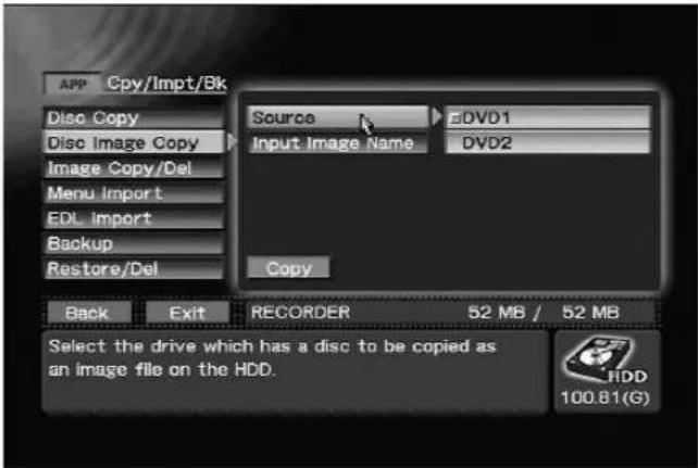 APP Cpy/Impt/Bk Disc Copy Disc Image Copy Image Copy/Del Menu Import EDL Import Backup Restore/Del Source Input Image Name DVD1 DVD2 Copy Back Exit RECORDER 52 MB / 52 MB Select the drive which has a disc to be copied as an image file on the HDD. 100.81(G)