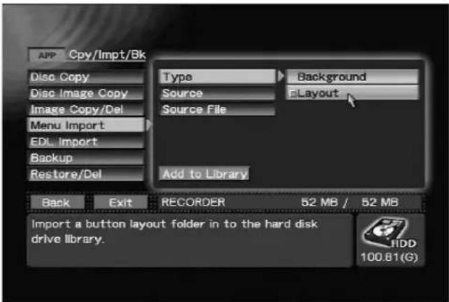 APP Cpy/Impt/Bk Disc Copy Disc Image Copy Image Copy/Del Menu Import EDL Import Backup Restore/Del Type Background Source E-Layout Source File Add to Library Back Exit RECORDER 52 MB / 52 MB Import a button layout folder in to the hard disk drive library. HDD 100.81(G)