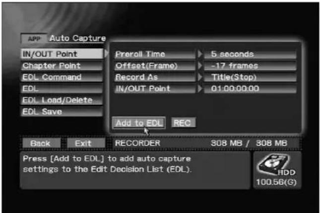 APP Auto Capture IN/OUT Point Chapter Point EDL Command EDL EDL Load/Delete EDL Save Preroll Time Offset(Frame) Record As IN/OUT Point 5 seconds -17 frames Title(Stop) 01:00:00:00 Add to EDL REC Back Exit RECORDER 308 MB / 308 MB Press [Add to EDL] to add auto capture settings to the Edit Decision List (EDL). HDD 100.56(G)