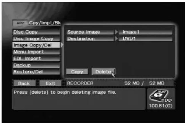 APP Cpy/Impt/Bk Disc Copy Disc Image Copy Image Copy/Del Menu Import EDL Import Backup Restore/Del Source Image ▶ image1 Destination ▶ DVD1 Copy Delete Back Exit RECORDER 52 MB / 52 MB Press [delete] to begin deleting image file. HDD 100.81(G)