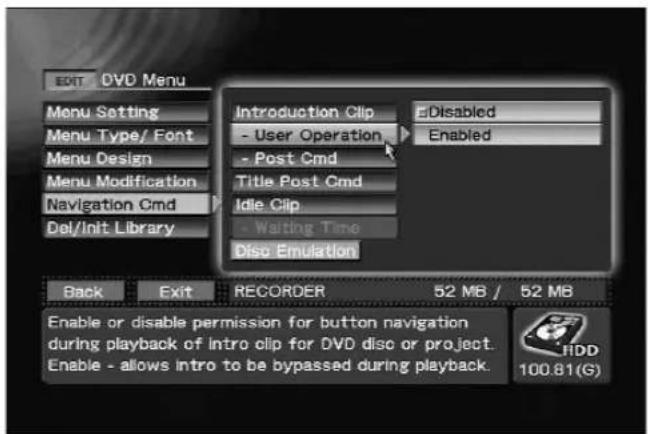 EDIT DVD Menu Menu Setting Menu Type/ Font Menu Design Menu Modification Navigation Cmd Del/Init Library Introduction Clip - User Operation - Post Cmd Title Post Cmd Idle Clip - Waiting Time Disc Emulation Disabled Enabled Back Exit RECORDER 52 MB / 52 MB Enable or disable permission for button navigation during playback of Intro clip for DVD disc or project. Enable - allows intro to be bypassed during playback. HDD 100.81(G)