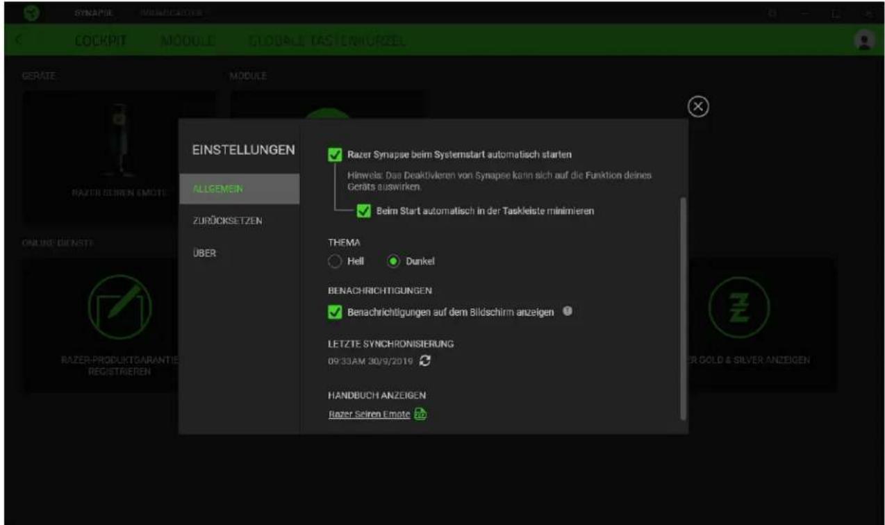 SYNAME COCKPIT MODULE GLOBAL TASKENHÜRZEL GERATE MODULE EINSTELLUNGEN ALGEMEN ZURÖCKSETZEN ÜBER RAZER SEIRN EMOTE ONLINE DIENSTE RAZER-PRODUKT GARANTIE REGISTRIGEN Razer Synapse beim Systemstart automatisch starten Hinweis: Das Deaktivieren von Synapse kann sich auf die Funktion deines Geräts auswirken. Beim Start automatisch in der Taskleiste minimieren THEMA Hell Dunkel BENACHRICHTIGUNGEN Benachrichtigungen auf dem Bildschirm anzeigen LETZTE SYNCHRONISIERUNG 09/33AM 30/9/2019 HANDBUCH ANZEIGEN Razer Seiren Emote