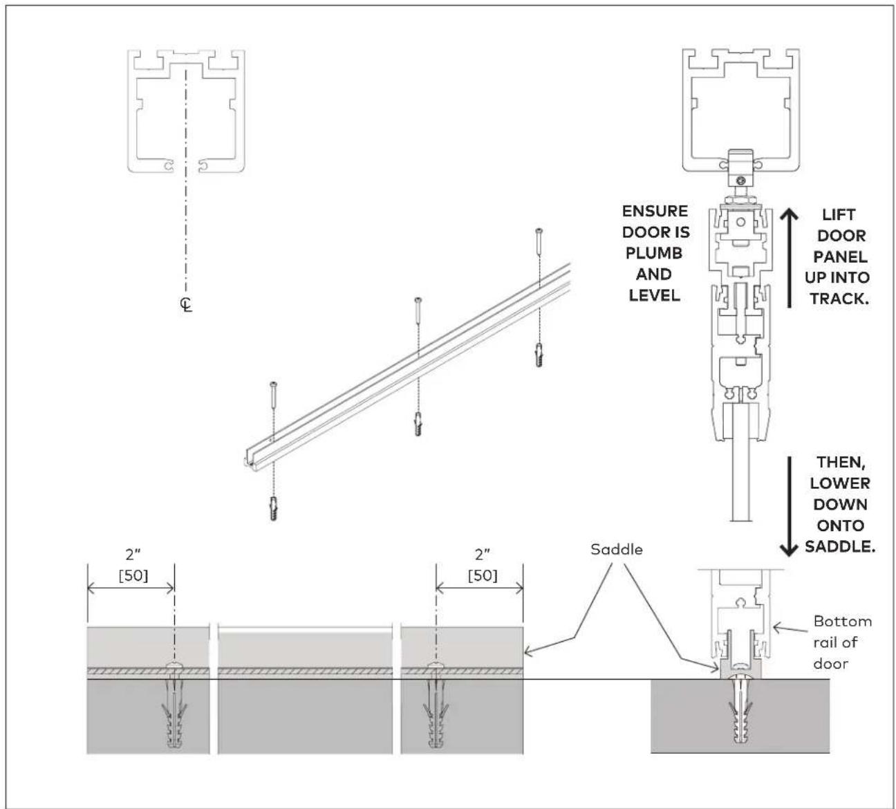 ENSURE DOOR IS PLUMB AND LEVEL LIFT DOOR PANEL UP INTO TRACK. THEN, LOWER DOWN ONTO SADDLE. Saddle Bottom rail of door 2" [50] 2" [50]
