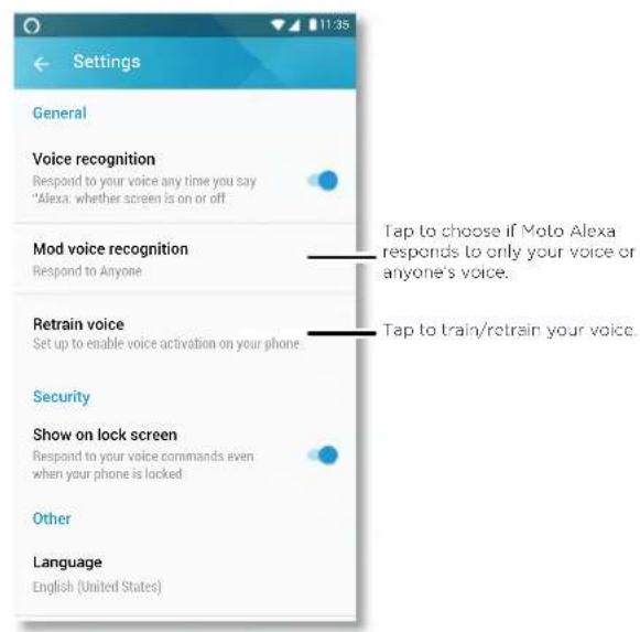 Settings General Voice recognition Respond to your voice any time you say *Alexa: whether screen is on or off Mod voice recognition Respond to Anyone Retrain voice Set up to enable voice activation on your phone Security Show on lock screen Respond to your voice commands even when your phone is locked Other Language English (United States) Tap to choose if Moto Alexa responds to only your voice or anyone's voice. Tap to train/retrain your voice.