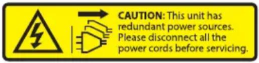 CAUTION: This unit has redundant power sources. Please disconnect all the power cords before servicing.