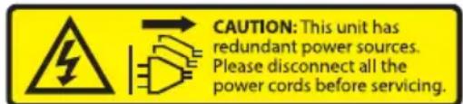 CAUTION: This unit has redundant power sources. Please disconnect all the power cords before servicing.