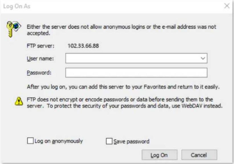 Log On As Either the server does not allow anonymous logins or the e-mail address was not accepted. FTP server: 102.33.66.88 User name: Password: After you log on, you can add this server to your Favorites and return to it easily. FTP does not encrypt or encode passwords or data before sending them to the server. To protect the security of your passwords and data, use WebDAV instead. Log on anonymously Save password Log On Cancel