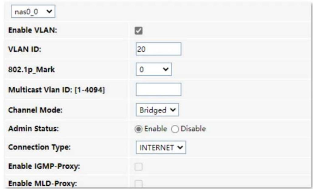 nas0_0 Enable VLAN: VLAN ID: 20 802.1p_Mark 0 Multicast Vlan ID: [1-4094] Channel Mode: Bridged Admin Status: Enable Disable Connection Type: INTERNET Enable IGMP-Proxy: Enable MLD-Proxy: