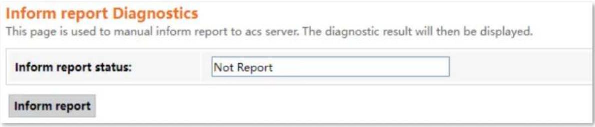 Inform report Diagnostics This page is used to manual inform report to acs server. The diagnostic result will then be displayed. Inform report status: Not Report Inform report