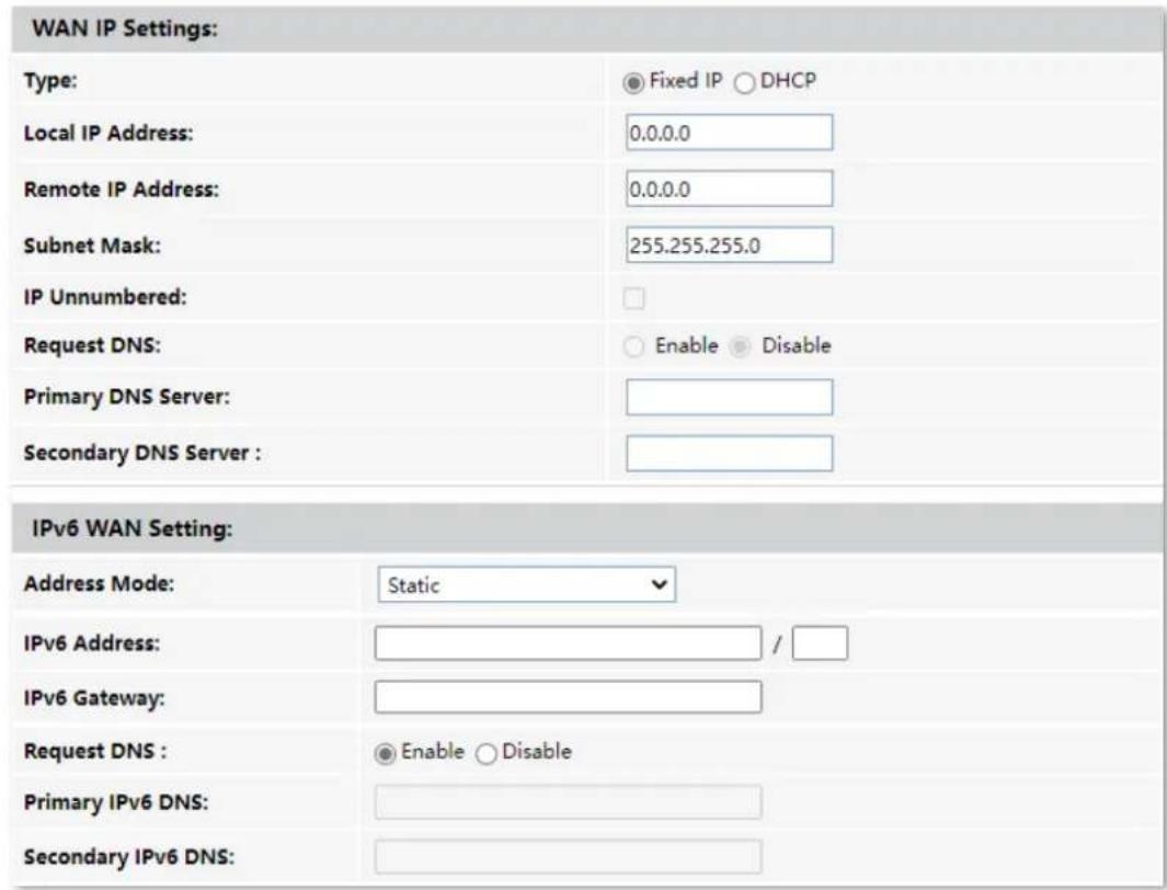 WAN IP Settings: Type: Fixed IP DHCP Local IP Address: 0.0.0.0 Remote IP Address: 0.0.0.0 Subnet Mask: 255.255.255.0 IP Unnumbered: Request DNS: Enable Disable Primary DNS Server: Secondary DNS Server :