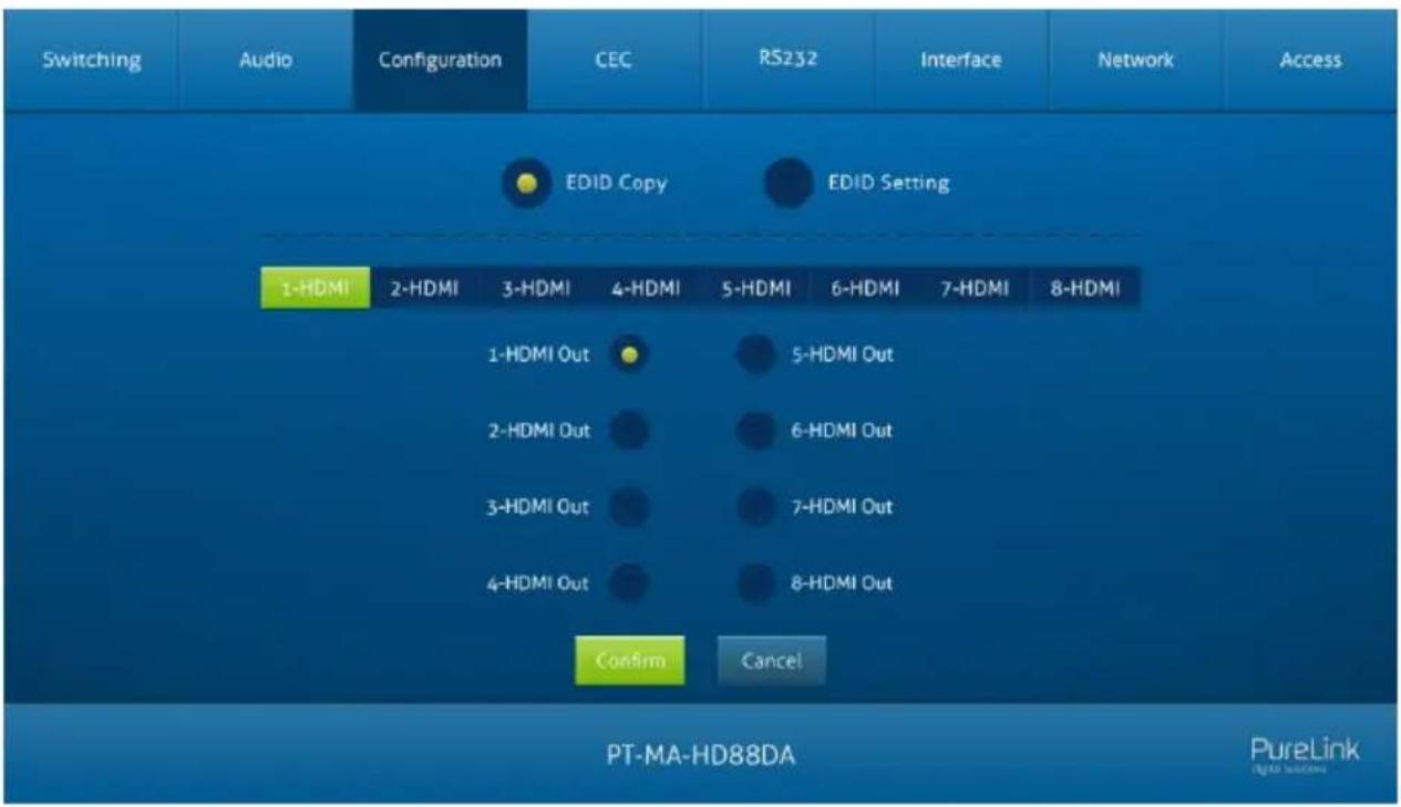 Switching Audio Configuration CEC RS232 Interface Network Access EDID Copy EDID Setting 1-HDMI 2-HDMI 3-HDMI 4-HDMI 5-HDMI 6-HDMI 7-HDMI 8-HDMI 1-HDMI Out 5-HDMI Out 2-HDMI Out 6-HDMI Out 3-HDMI Out 7-HDMI Out 4-HDMI Out 8-HDMI Out Confirm Cancel PT-MA-HD88DA PureLink Digital Solutions