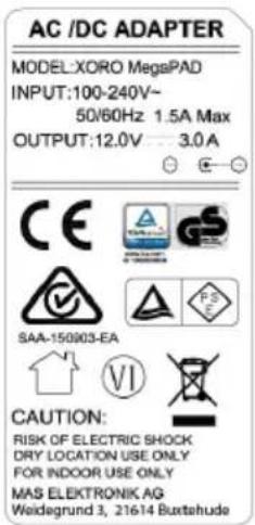 AC /DC ADAPTER MODEL:XORO MegaPAD INPUT:100-240V~ 50/60Hz 1.5A Max OUTPUT:12.0V 3.0A CAUTION: RISK OF ELECTRIC SHOCK DRY LOCATION USE ONLY FOR INDOOR USE ONLY MAS ELEKTRONIK AG Weidegrund 3, 21614 Buxtehude
