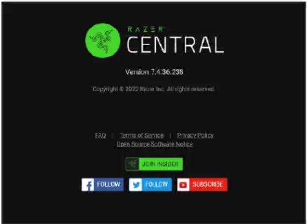RAZER® CENTRAL Version 7.4.36.238 Copyright © 2022 Razer Inc. All rights reserved. FAQ | Terms of Service | Privacy Policy Open Source Software Notice JOIN INSIDER FOLLOW FOLLOW SUBSCRIBE