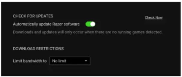 CHECK FOR UPDATES Automatically update Razer software Downloads and updates will only occur when there are no running games detected. DOWNLOAD RESTRICTIONS Limit bandwidth to No limit