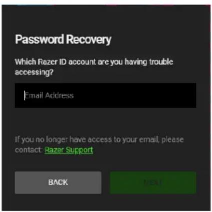 Password Recovery Which Razer ID account are you having trouble accessing? Email Address If you no longer have access to your email, please contact: Razer Support BACK NEXT