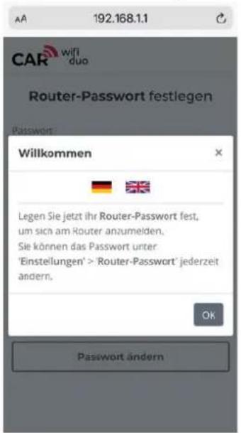 AA 192.168.1.1 CAR wifi duo Router-Password festlegen Password Willkommen Legen Sie jetzt ihr Router-Password fest, um sich am Router anzumelden. Sie können das Password unter 'Einstellungen' > 'Router-Password' jederzeit ändern. Ok Passwort ändern