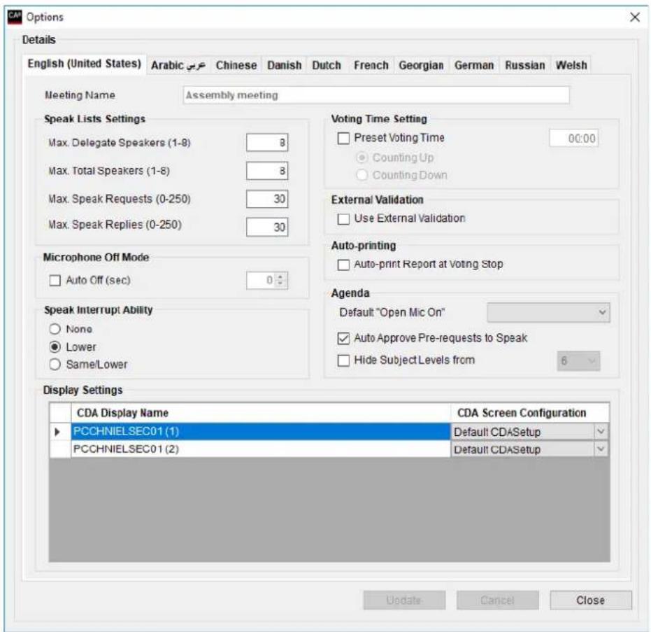 Options Details English (United States) Arabic Chinese Danish Dutch French Georgian German Russian Welsh Meeting Name Assembly meeting Speak Lists Settings Max. Delegate Speakers (1-8) 8 Max. Total Speakers (1-8) 8 Max. Speak Requests (0-250) 30 Max. Speak Replies (0-250) 30 Microphone Off Mode Auto Off (sec) 0 Speak Interrupt Ability None Lower Same/Lower Voting Time Setting Preset Voting Time 00:00 Counting Up Counting Down External Validation Use External Validation Auto-printing Auto-print Report at Voting Stop Agenda Default "Open Mic On" Auto Approve Pre-requests to Speak Hide Subject Levels from 6 Display Settings CDA Display Name CDA Screen Configuration PCCHNIELSEC01 (1) Default CDASetup PCCHNIELSEC01 (2) Default CDASetup Update Cancel Close