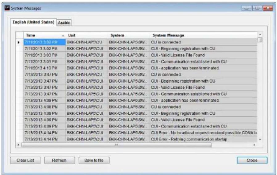System Messages English (United States) Arabic Time Unit System System Message 7/11/2013 3:02 PM BKK-CHN-LAP5CU BKK-CHN-LAP5SW.. CUI is connected 7/11/2013 3:02 PM BKK-CHN-LAP5CU BKK-CHN-LAP5SW.. CUI - Beginning registration with CU 7/11/2013 3:03 PM BKK-CHN-LAP5CU BKK-CHN-LAP5SW.. CUI - Valid License File Found 7/11/2013 3:03 PM BKK-CHN-LAP5CU BKK-CHN-LAP5SW.. CUI - Communication established with CU 7/11/2013 4:10 PM BKK-CHN-LAP5CU BKK-CHN-LAP5SW.. CUI - application has been terminated. 7/13/2013 3:47 PM BKK-CHN-LAP5CU BKK-CHN-LAP5SW.. CUI is connected 7/13/2013 3:47 PM BKK-CHN-LAP5CU BKK-CHN-LAP5SW.. CUI - Beginning registration with CU 7/13/2013 3:47 PM BKK-CHN-LAP5CU BKK-CHN-LAP5SW.. CUI - Valid License File Found 7/13/2013 3:47 PM BKK-CHN-LAP5CU BKK-CHN-LAP5SW.. CUI - Communication established with CU 7/13/2013 4:08 PM BKK-CHN-LAP5CU BKK-CHN-LAP5SW.. CUI - application has been terminated. 7/13/2013 4:08 PM BKK-CHN-LAP5CU BKK-CHN-LAP5SW.. CUI is connected 7/13/2013 4:08 PM BKK-CHN-LAP5CU BKK-CHN-LAP5SW.. CUI - Beginning registration with CU 7/13/2013 4:09 PM BKK-CHN-LAP5CU BKK-CHN-LAP5SW.. CUI - Valid License File Found 7/13/2013 4:09 PM BKK-CHN-LAP5CU BKK-CHN-LAP5SW.. CUI - Communication established with CU 7/13/2013 4:14 PM BKK-CHN-LAP5CU BKK-CHN-LAP5SW.. CUI Error - No heartbeat request received possible COMM Inc 7/13/2013 4:14 PM BKK-CHN-LAP5CU BKK-CHN-LAP5SW.. CUI Error - Retrying communication startup Clear List Refresh Save to file Close