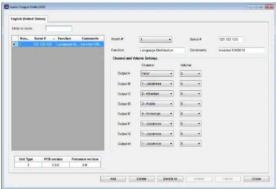 Audio Output Units (AO) English (United States) Units in room Roo... Serial # Function Comments 1 123.123.123 Language DL... Insided 59k... Room # 1 Serial # 123.123.123 Function Language Distribution Comments Inserted 5/8/2012 Channel and Volume Settings Channel Volume Output A Floor 0 Output B 1 - Japanese 0 Output C 2 - Albanian 0 Output D 3 - Arabic 0 Output E 4 - Armenian 0 Output F 1 - Japanese 0 Output G 1 - Japanese 0 Output H 1 - Japanese 0 Unit Type PCB version Firmware version 3 0.0 0.0 Add Delete Delete All Update Cancel Close