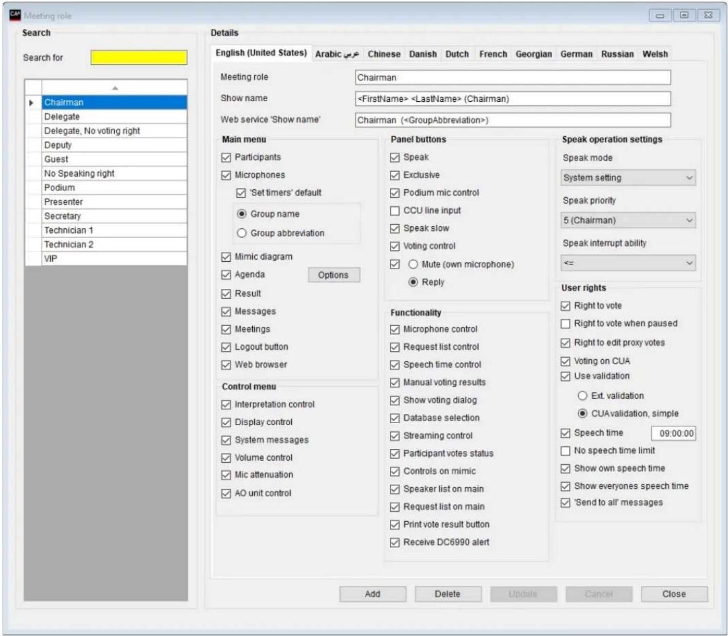 Meeting role Search Search for Chairman Delegate Delegate, No voting right Deputy Guest No Speaking right Podium Presenter Secretary Technician 1 Technician 2 VIP Details English (United States) Arabic Chinese Danish Dutch French Georgian German Russian Welsh Meeting role Chairman Show name (Chairman) Web service 'Show name' Chairman () Main menu Participants Microphones Set timers' default Group name Group abbreviation Mimic diagram Agenda Options Result Messages Meetings Logout button Web browser Control menu Interpretation control Display control System messages Volume control Mic attenuation AO unit control Panel buttons Speak Exclusive Podium mic control CCU line input Speak slow Voting control Mute (own microphone) Reply Functionality Microphone control Request list control Speech time control Manual voting results Show voting dialog Database selection Streaming control Participant votes status Controls on mimic Speaker list on main Request list on main Print vote result button Receive DC6990 alert Speak operation settings Speak mode System setting Speak priority 5 (Chairman) Speak interrupt ability <= User rights Right to vote Right to vote when paused Right to edit proxy votes Voting on CUA Use validation Ext. validation CUA validation, simple Speech time 09:00:00 No speech time limit Show own speech time Show everyones speech time 'Send to all' messages Add Delete Update Cancel Close