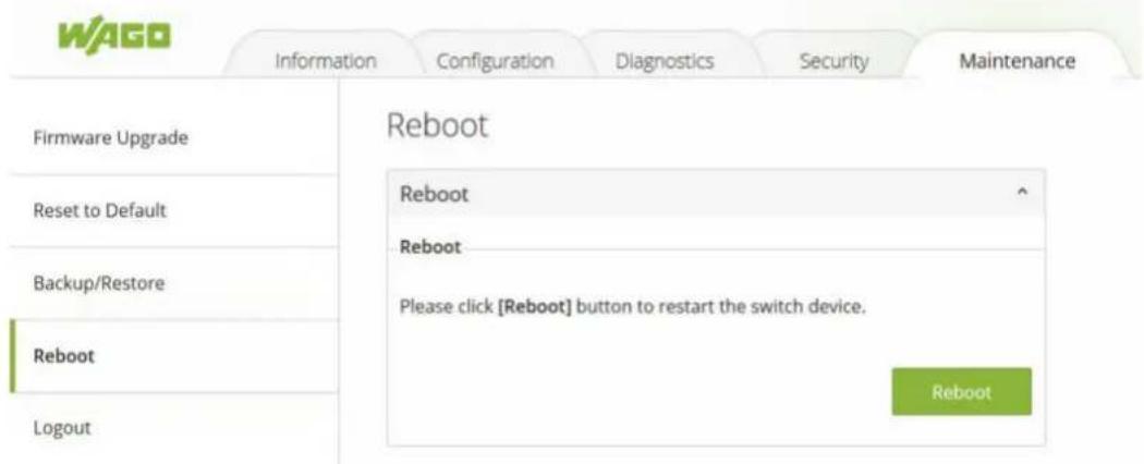 WAGO Information Configuration Diagnostics Security Maintenance Firmware Upgrade Reboot Reset to Default Reboot Backup/Restore Please click [Reboot] button to restart the switch device. Reboot Logout Reboot