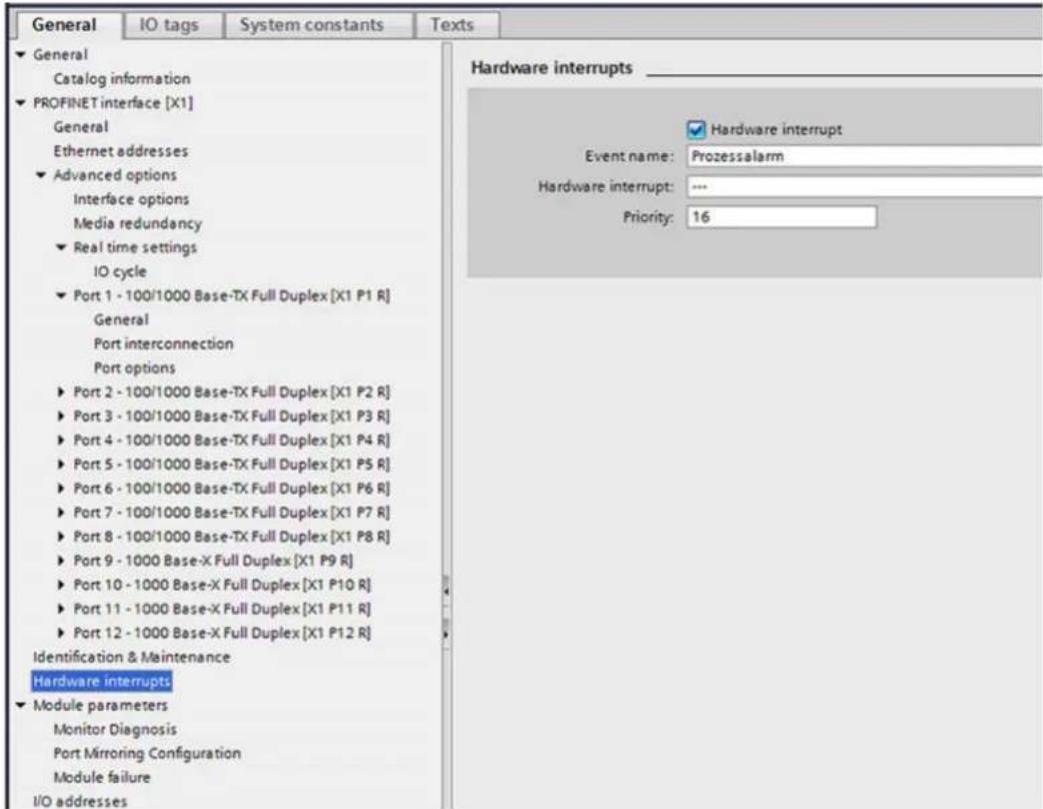 General IO tags System constants Texts ▼ General Catalog information ▼ PROFINET interface [X1] General Ethernet addresses ▼ Advanced options Interface options Media redundancy ▼ Real time settings IO cycle ▼ Port 1 - 100/1000 Base-TX Full Duplex [X1 P1 R] General Port interconnection Port options ► Port 2 - 100/1000 Base-TX Full Duplex [X1 P2 R] ► Port 3 - 100/1000 Base-TX Full Duplex [X1 P3 R] ► Port 4 - 100/1000 Base-TX Full Duplex [X1 P4 R] ► Port 5 - 100/1000 Base-TX Full Duplex [X1 P5 R] ► Port 6 - 100/1000 Base-TX Full Duplex [X1 P6 R] ► Port 7 - 100/1000 Base-TX Full Duplex [X1 P7 R] ► Port 8 - 100/1000 Base-TX Full Duplex [X1 P8 R] ► Port 9 - 1000 Base-X Full Duplex [X1 P9 R] ► Port 10 - 1000 Base-X Full Duplex [X1 P10 R] ► Port 11 - 1000 Base-X Full Duplex [X1 P11 R] ► Port 12 - 1000 Base-X Full Duplex [X1 P12 R] Identification & Maintenance Hardware interrupts ▼ Module parameters Monitor Diagnosis Port Mirroring Configuration Module failure I/O addresses Hardware interrupts ✓ Hardware interrupt Event name: Prozessalarm Hardware interrupt: --- Priority: 16
