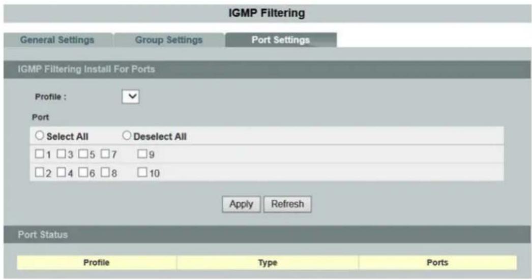 IGMP Filtering General Settings Group Settings Port Settings IGMP Filtering Install For Ports Profile : ✓ Port Select All Deselect All 1 3 5 7 9 2 4 6 8 10 Apply Refresh Port Status Profile Way Type Ports