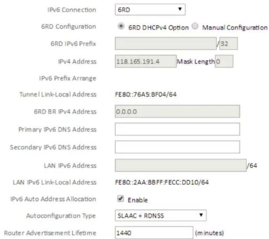 IPv6 Connection 6RD 6RD Configuration 6RD DHCPv4 Option Manual Configuration 6RD IPv6 Prefix /32 IPv4 Address 118.165.191.4 Mask Length 0 IPv6 Prefix Arrange Tunnel Link-Local Address FE80::76A5:BF04/64 6RD BR IPv4 Address 0.0.0.0 Primary IPv6 DNS Address Secondary IPv6 DNS Address LAN IPv6 Address…