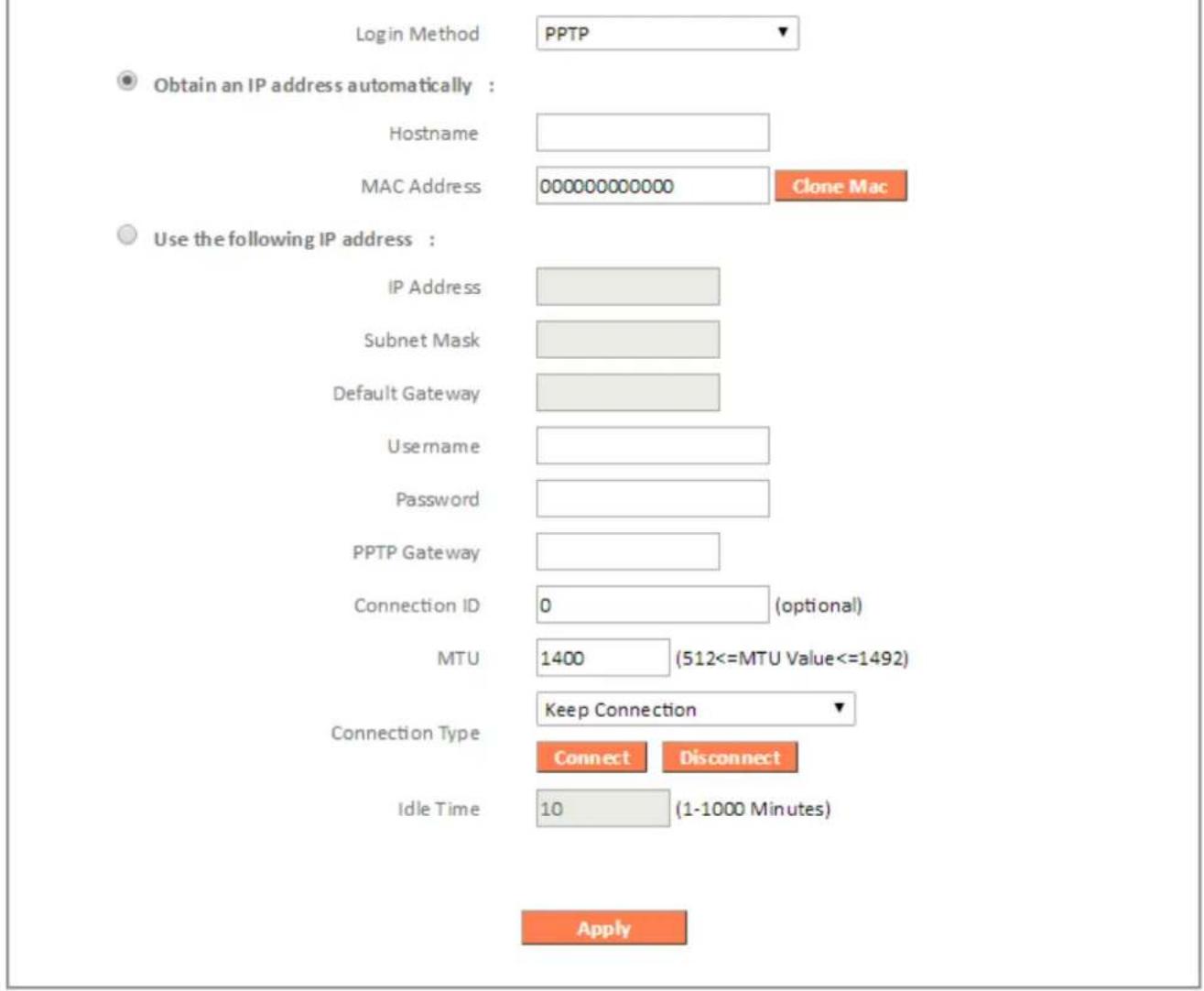 Login Method PPTP Obtain an IP address automatically : Hostname MAC Address 000000000000 Clone Mac Use the following IP address : IP Address Subnet Mask Default Gateway Username Password PPTP Gateway Connection ID 0 (optional) MTU 1400 (512<=MTU Value<=1492) Keep Connection Connection Type Connect D…