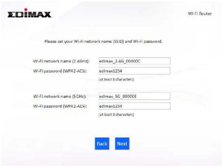 EDIMAX Wi-Fi Router Please set your Wi-Fi network name (SSID) and Wi-Fi password. Wi-Fi network name (2.4GHz): edimax_2.4G_00000C Wi-Fi password (WPA2-AES): edimax1234 (at least 8 characters) Wi-Fi network name (5GHz): edimax_5G_00000E Wi-Fi password (WPA2-AES): edimax1234 (at least 8 characters) Ba…