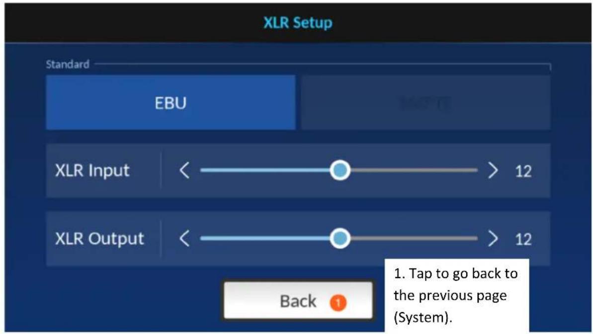 XLR Setup Standard EBU XLR Input < > 12 XLR Output < > 12 Back ① 1. Tap to go back to the previous page (System).
