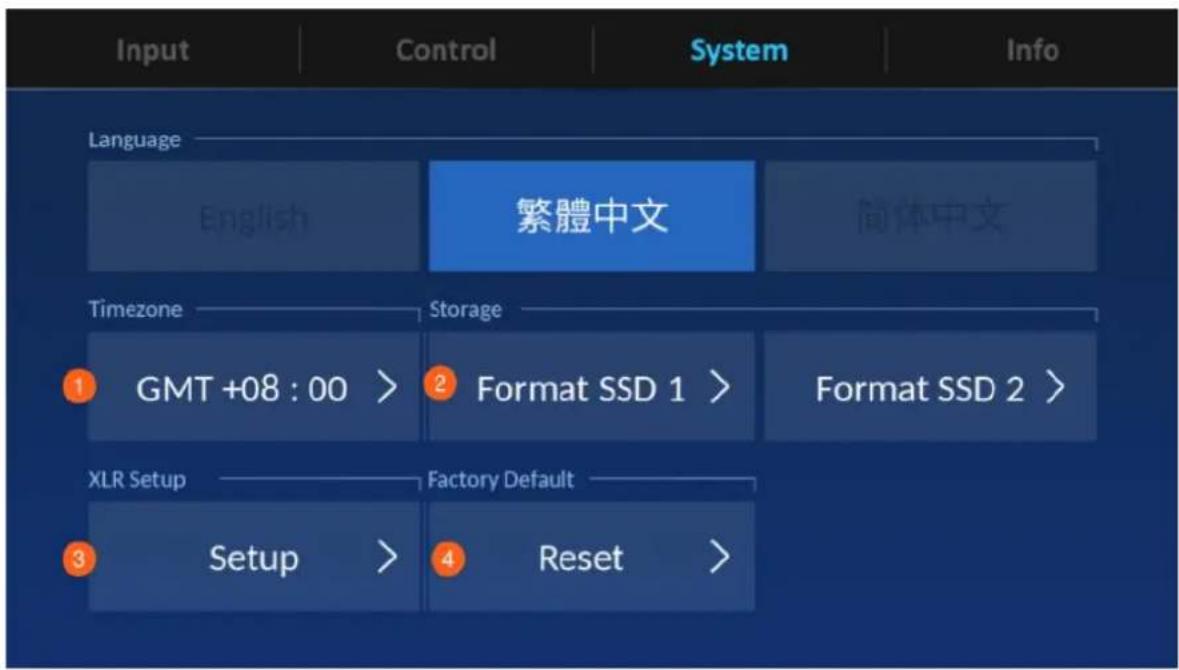 Input Control System Info Language English 繁體中文 简体中文 Timezone Storage ① GMT +08 : 00 > ② Format SSD 1 > Format SSD 2 > XLR Setup Factory Default ③ Setup > ④ Reset >