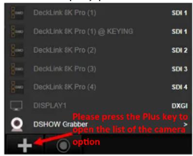 DeckLink 8K Pro (1) SDI 1 DeckLink 8K Pro (1) @ KEYING SDI 1 DeckLink 8K Pro (2) SDI 2 DeckLink 8K Pro (3) SDI 3 DeckLink 8K Pro (4) SDI 4 DISPLAY1 DXGI DSHOW Grabber Please press the Plus key to =open the list of the camera option