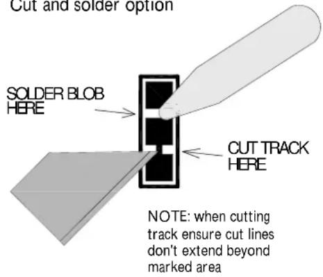 Cut and solder option SOLDER BLOB HERE CUT TRACK HERE NOTE: when cutting track ensure cut lines don't extend beyond marked area
