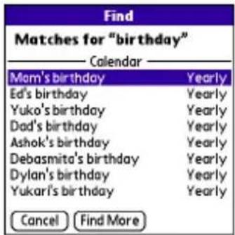 Find Matches for "birthday" ____ Calendar ____ Mom's birthday Yearly Ed's birthday Yearly Yuko's birthday Yearly Dad's birthday Yearly Ashok's birthday Yearly Debasmita's birthday Yearly Dylan's birthday Yearly Yukari's birthday Yearly Cancel Find More