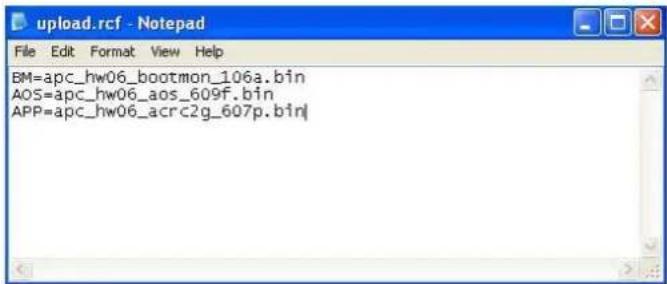 upload.rcf - Notepad File Edit Format View Help BM=apc_hw06_bootmon_106a.bin AOS=apc_hw06_aos_609f.bin APP=apc_hw06_acrc2g_607p.bin
