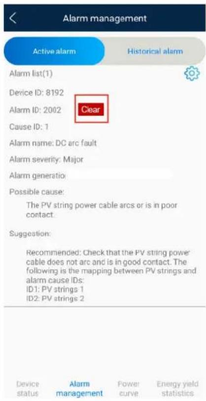 Alarm management Active alarm Historical alarm Alarm list(1) Device ID: 8192 Clear Alarm ID: 2002 Cause ID: 1 Alarm name: DC arc fault Alarm severity: Major Alarm generation Possible cause: The PV string power cable arcs or is in poor contact. Suggestion: Recommended: Check that the PV string power cable does not arc and is in good contact. The following is the mapping between PV strings and alarm cause IDs: ID1: PV strings 1 ID2: PV strings 2 Device status Alarm management Power curve Energy yield statistics