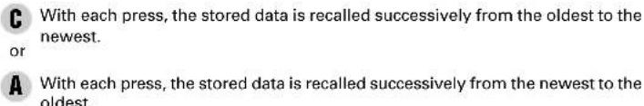 C With each press, the stored data is recalled successively from the oldest to the newest. or A With each press, the stored data is recalled successively from the newest to the oldest.