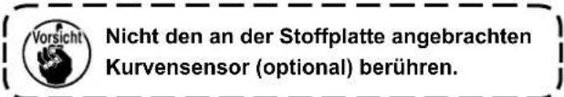 Vorsicht Nicht den an der Stoffplatte angebrachten Kurvensensor (optional) berühren.