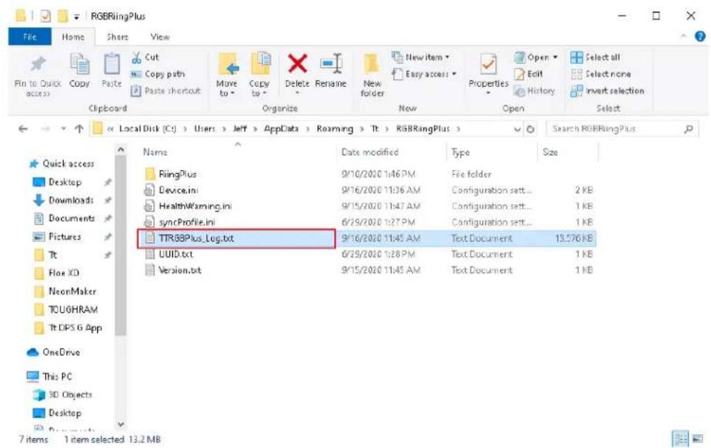 RGBRingPlus File Home Share View Pin to Quick Access Copy Paste Cut Copy path Paste shortcut Move to Copy to Delete Rename New folder New item Easy access Properties Open Edit History Select all Select none invert selection Clipboard Organize New Open Select Local Disk (C:) > Users > Jeff > AppData > Roaming > Tt > RGBRingPlus > Search RGBRingPlus Name Data modified Type Size RiingPlus 9/10/2020 1:46 PM File folder Device.ini 9/16/2020 11:36 AM Busitration sett... 2 KB HealthWarning.ini 9/15/2020 11:47 AM Busitration sett... 1 KB syncProfile.ini 6/29/2020 1:27 PM Busitration sett... 1 KB TTR8BPlus_Log.txt 9/16/2020 11:45 AM Text Document 13,576 KB UUID.txt 6/29/2020 1:28 PM Text Document 1 KB Version.txt 9/15/2020 11:45 AM Text Document 1 KB Quick access Desktop Downloads Documents Pictures Tt Flow XD NeonMaker TOUGRAM Tt DPS G App OneDrive This PC 3D Objects Desktop 7 items 1 item selected 13.2 MB