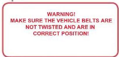 WARNING! MAKE SURE THE VEHICLE BELTS ARE NOT TWISTED AND ARE IN CORRECT POSITION!