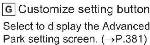 G Customize setting button Select to display the Advanced Park setting screen. (→P.381)