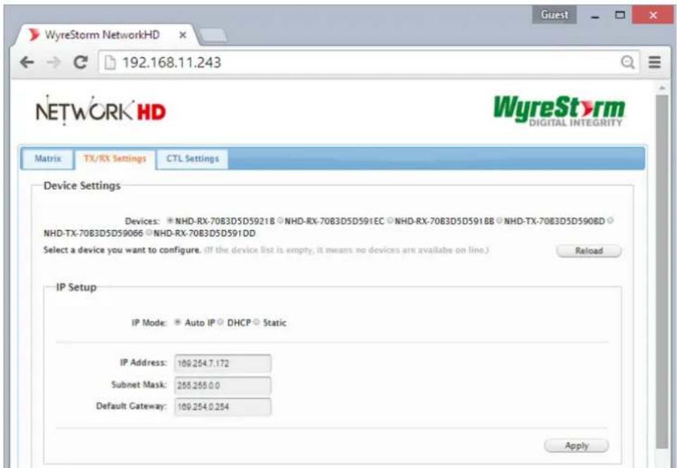 WyreStorm NetworkHD 192.168.11.243 WYRESTorm DIGITAL INTEGRITY Matrix TX/RX Settings CTL Settings Device Settings Devices: NHD-RX-7083D5D5921B NHD-RX-7083D5D591EC NHD-RX-7083D5D591BB NHD-TX-7083D5D590BD NHD-TX-7083D5D59066 NHD-RX-7083D5D591DD Select a device you want to configure. (If the device list is empty, it means no devices are available on line.) Reload IP Setup IP Mode: Auto IP DHCP Static IP Address: 169.254.7.172 Subnet Mask: 268.256.0.0 Default Gateway: 169.254.0.254 Apply