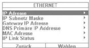 ETHERNET IP Adresse ▶ IP Subnetz Maske ▶ Gateway IP Adresse ▶ DNS Primäre IP Adresse ▶ MAC Adresse ▶ IP Link Status ▶ Zurück Wahlen